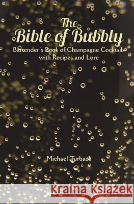 The Bible of Bubbly: Bartender's Book of Champagne Cocktails with Recipes and Lore Michael Turback 9781985826373 Createspace Independent Publishing Platform - książka