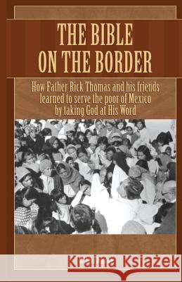 The Bible on the Border: How Father Rick Thomas and his friends learned to serve the poor of Mexico by taking God at His Word Dunstan, Richard 9780982117019 Lord's Ranch Press - książka