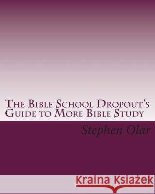 The Bible School Dropout's Guide to More Bible Study Stephen Olar 9781451539912 Createspace - książka