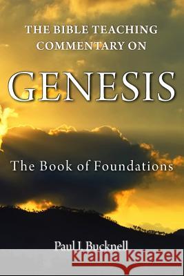 The Bible Teaching Commentary on Genesis: The Book of Foundations Paul J. Bucknell 9781619930629 Paul J. Bucknell - książka