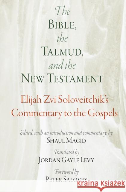 The Bible, the Talmud, and the New Testament: Elijah Zvi Soloveitchik's Commentary to the Gospels Elijah Zvi Soloveitchik Shaul Magid Jordan Gayle Levy 9780812250992 University of Pennsylvania Press - książka