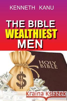 The Bible Wealthiest Men And Their Secrets: Achieving financial height, and accessing Heaven's treasures Kanu, Kenneth 9781974034277 Createspace Independent Publishing Platform - książka