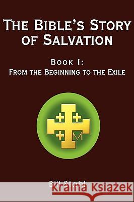 The Bible's Story of Salvation: Book I: From the Beginning to the Exile Stahl, Bill 9780595488407 iUniverse.com - książka