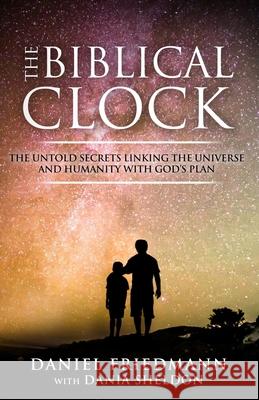 The Biblical Clock: The Untold Secrets Linking the Universe and Humanity with God's Plan Dania Sheldon Daniel Friedmann 9781981752553 Createspace Independent Publishing Platform - książka