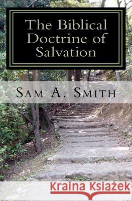 The Biblical Doctrine of Salvation: Why Man Needs to be Saved, and How God Accomplishes the Task Smith, Sam A. 9781463773953 Createspace - książka