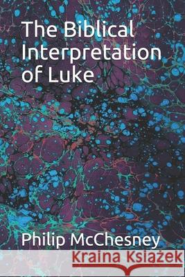 The Biblical Interpretation of Luke Philip McChesney 9781795702959 Independently Published - książka