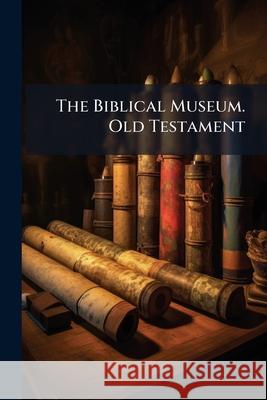 The Biblical Museum. Old Testament James Comper Gray 9781144701312  - książka