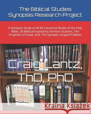The Biblical Studies Synopsis Research Project: A Synopsis Study of All 66 Canonical Books of the Holy Bible, 28 Biblical Expository Sermon Outlines, Dr Charles Craig Lantz 9781475121667 Createspace - książka