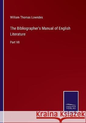 The Bibliographer's Manual of English Literature: Part VII William Thomas Lowndes 9783375043261 Salzwasser-Verlag - książka