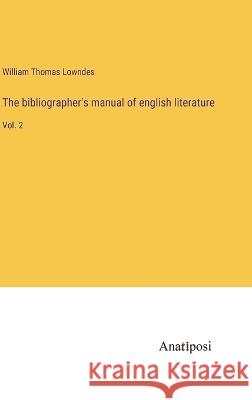 The bibliographer\'s manual of english literature: Vol. 2 William Thomas Lowndes 9783382116316 Anatiposi Verlag - książka