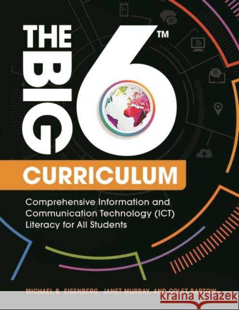 The Big6 Curriculum: Comprehensive Information and Communication Technology (ICT) Literacy for All Students Michael B. Eisenberg Janet R. Murray Colet Bartow 9781440844799 Libraries Unlimited - książka