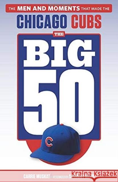 The Big 50: Chicago Cubs: The Men and Moments That Made the Chicago Cubs Carrie Muskat Anthony Rizzo 9781629377483 Triumph Books (IL) - książka