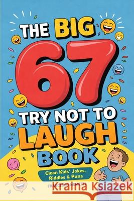 The Big 67 Try Not to Laugh Book: Clean Kids' Jokes, Riddles & Puns - Perfect for Parties, Road Trips & Sleepovers Francesco Memetti 9789371239592 Cby Press - książka