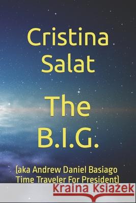 The B.I.G.: (aka Andrew Daniel Basiago Time Traveler For President) Cristina Salat 9781727439595 Createspace Independent Publishing Platform - książka