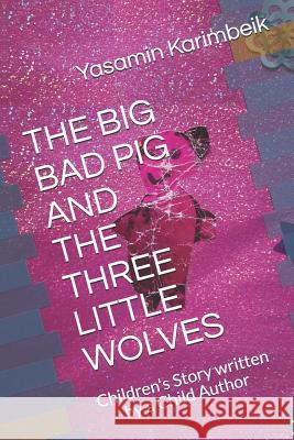 The Big Bad Pig and the Three Little Wolves: Children's Story written by a Child Author Yasamin Karimbeik Yasamin Karimbeik 9781080611133 Independently Published - książka