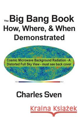 The Big Bang Book: How, Where, & When Demonstrated Charles Sven 9780967035314 Center of the Universe Publishing Company, In - książka