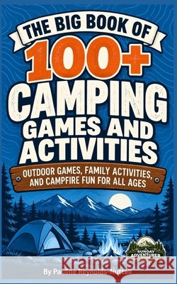 The Big Book of 100+ Camping Games and Activities: Outdoor Games, Family Activities, and Campfire Fun for All Ages Adventurer, Sunday, Reynolds-Nuttall, Pauline 9798195773342 Independently Published - książka