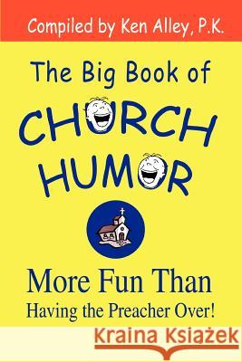 The Big Book of Church Humor: More Fun Than Having the Preacher Over! Alley P. K., Ken 9780595297283 iUniverse - książka