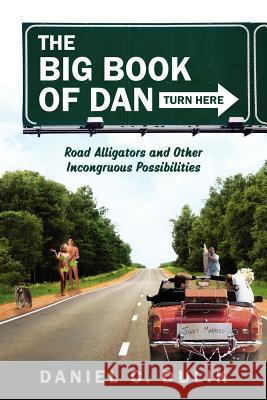 The Big Book Of Dan: Road Alligators and Incongruous Possibilities Dulik, Daniel C. 9781432778590 Outskirts Press - książka