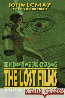 The Big Book of Japanese Giant Monster Movies: The Lost Films: Mutated Edition John Lemay Ted Johnson J. D. Lees 9781734154603 Bicep Books - książka
