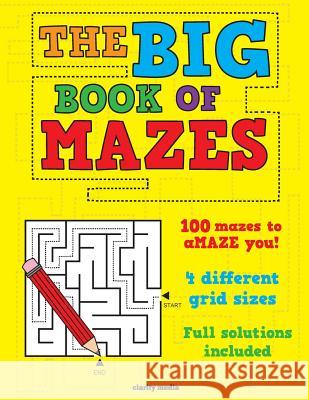 The Big Book of Mazes: 100 Mazes to Amaze You! Featuring 4 Different Grid Sizes and Full Solutions. Clarity Media 9781511638418 Createspace - książka