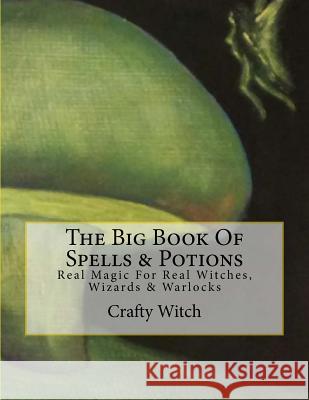 The Big Book Of Spells & Potions: Real Magic For Real Witches, Wizards & Warlocks Witch, Crafty 9781547038947 Createspace Independent Publishing Platform - książka