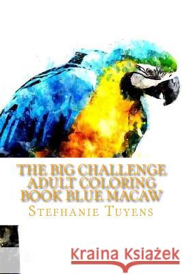 The BIG Challenge Adult Coloring Book Blue Macaw: Stress Relieving Coloring Book Tuyens, Stefhanie 9781548390440 Createspace Independent Publishing Platform - książka