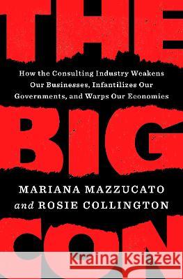 The Big Con: How the Consulting Industry Weakens Our Businesses, Infantilizes Our Governments, and Warps Our Economies Mariana Mazzucato Rosie Collington 9780593492673 Penguin Press - książka