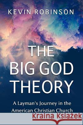 The Big God Theory: A Layman's Journey in the American Christian Church Kevin Robinson 9781502361578 Createspace - książka