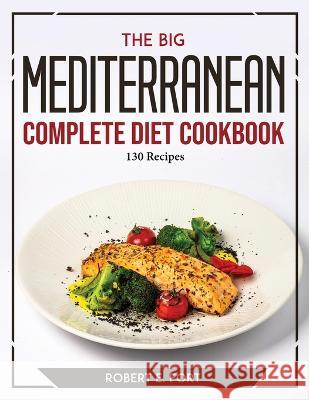 The Big Mediterranean Complete Diet Cookbook: 130 Recipes Robert E Fort   9781804773390 Robert E. Fort - książka