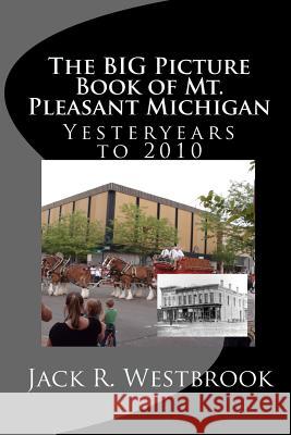 The Big Picture Book of Mt. Pleasant Michigan: Yesteryears to 2010 Jack R. Westbrook 9781453648896 Createspace - książka