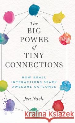 The Big Power of Tiny Connections: How Small Interactions Spark Awesome Outcomes Jen Nash 9781777959623 Big Shift Press - książka