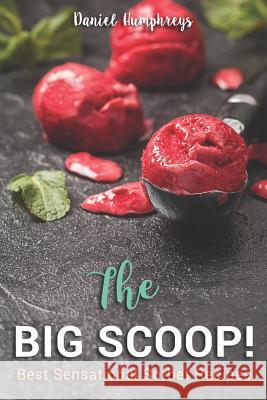 The Big Scoop!: Best Sensational Sorbet Recipes - Dairy-Free Desserts to Make at Home Daniel Humphreys 9781794655966 Independently Published - książka