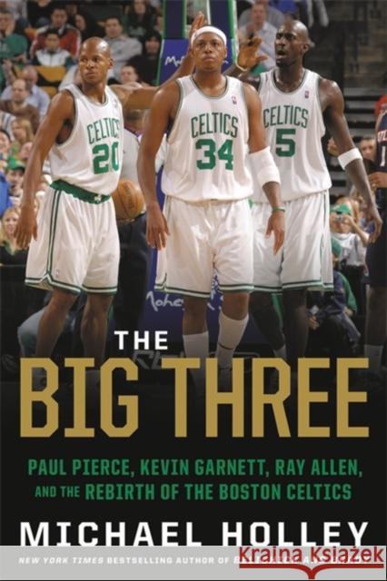 The Big Three: Paul Pierce, Kevin Garnett, Ray Allen, and the Rebirth of the Boston Celtics Michael Holley 9780316489928 Hachette Books - książka