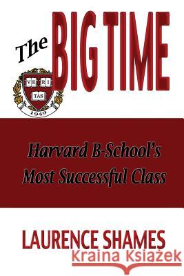The Big Time: The Harvard Business School's Most Successful Class and How It Shaped America MR Laurence Shames 9781508550594 Createspace - książka