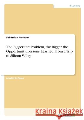 The Bigger the Problem, the Bigger the Opportunity. Lessons Learned From a Trip to Silicon Valley Sebastian Peneder 9783346282453 Grin Verlag - książka