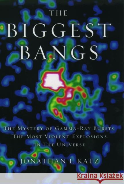 The Biggest Bangs: The Mystery of Gamma-Ray Bursts, The Most Violent Explosions in the Universe Katz, Jonathan I. 9780195145700 Oxford University Press - książka