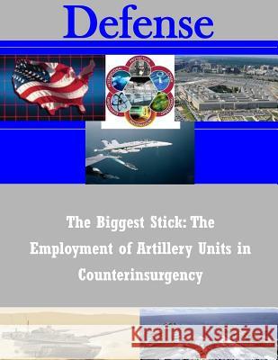 The Biggest Stick: The Employment of Artillery Units in Counterinsurgency U. S. Army Command and General Staff Col 9781505408690 Createspace - książka