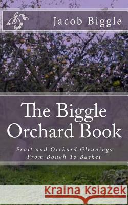 The Biggle Orchard Book: Fruit and Orchard Gleanings From Bough To Basket Chambers, Jackson 9781983920523 Createspace Independent Publishing Platform - książka