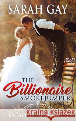 The Billionaire Smokejumper: Escape to Sun Valley Sarah Gay 9781954999022 Billionaire Smokejumper - książka