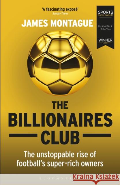 The Billionaires Club: The Unstoppable Rise of Football’s Super-rich Owners WINNER FOOTBALL BOOK OF THE YEAR, SPORTS BOOK AWARDS 2018 James Montague 9781472923127 Bloomsbury Publishing PLC - książka
