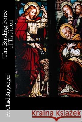 The Binding Force of Tradition Fr Chad a. Ripperge 9780615785554 Sensus Traditionis Press - książka