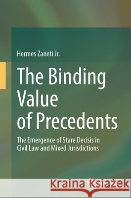 The Binding Value of Precedents: The Emergence of Stare Decisis in Civil Law and Mixed Jurisdictions Hermes Zaneti Jr 9783032299376 Springer - książka