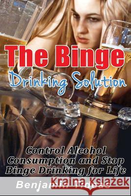 The Binge Drinking Solution: Control Alcohol Consumption and Stop Binge Drinking for Life Benjamin Tideas 9781511704502 Createspace - książka