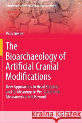 The Bioarchaeology of Artificial Cranial Modifications: New Approaches to Head Shaping and Its Meanings in Pre-Columbian Mesoamerica and Beyond Tiesler, Vera 9781493953967 Springer - książka