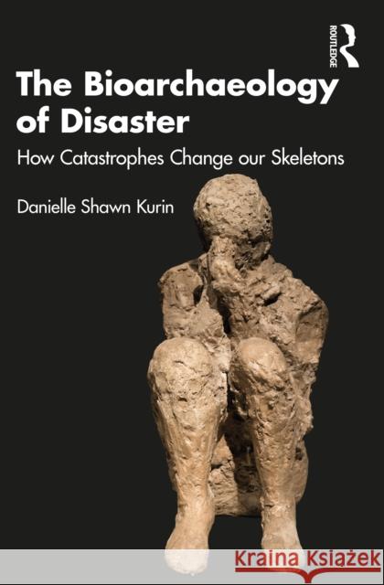The Bioarchaeology of Disaster: How Catastrophes Change Our Skeletons Danielle Shawn Kurin 9781032135830 Routledge - książka