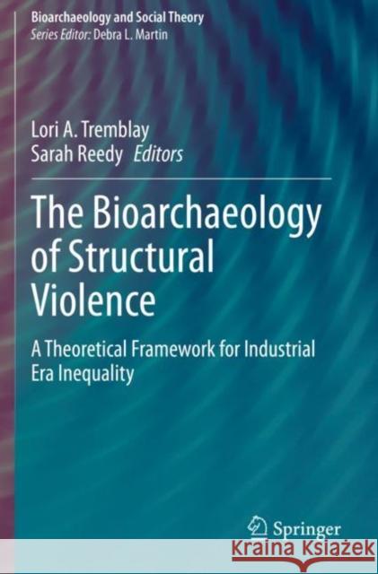 The Bioarchaeology of Structural Violence: A Theoretical Framework for Industrial Era Inequality Lori A. Tremblay Sarah Reedy 9783030464424 Springer - książka