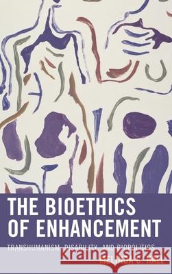 The Bioethics of Enhancement: Transhumanism, Disability, and Biopolitics Melinda Hall 9781498533508 Lexington Books - książka