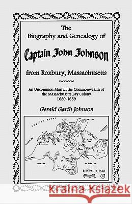 The Biography and Genealogy of Captain John Johnson from Roxbury, Massachusetts: An Uncommon Man in the Commonwealth of the Massachusetts Bay Colony, Johnson, Gerald Garth 9780788416781 Heritage Books - książka