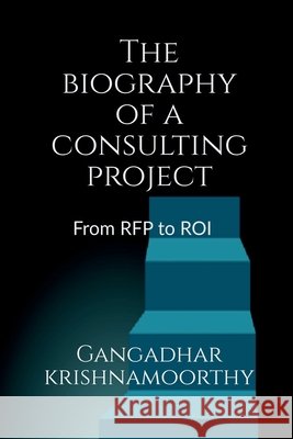 The biography of a consulting project: from RFP to ROI Gangadhar Krishnamoorthy 9798901129562 Notion Press - książka